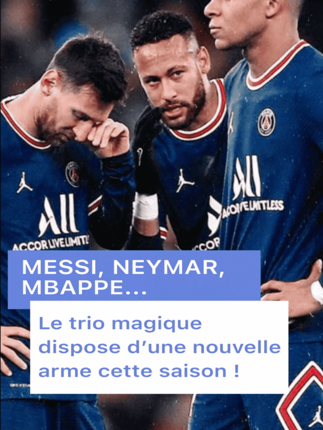 Messi, Neymar, Mbappé… Le trio magique dispose d’une nouvelle arme cette saison !